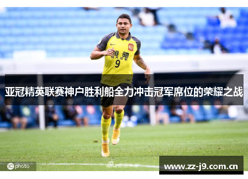 亚冠精英联赛神户胜利船全力冲击冠军席位的荣耀之战 亚冠精英联赛神户胜利船全力冲击冠军席位的荣耀之战