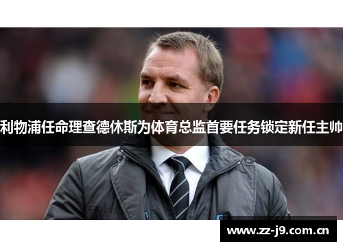 利物浦任命理查德休斯为体育总监首要任务锁定新任主帅 利物浦任命理查德休斯为体育总监首要任务锁定新任主帅